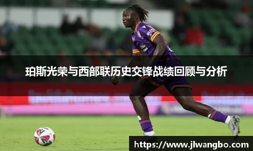 珀斯光荣与西部联历史交锋战绩回顾与分析