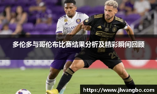 多伦多与哥伦布比赛结果分析及精彩瞬间回顾